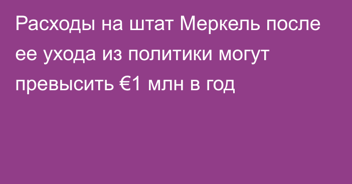 Расходы на штат Меркель после ее ухода из политики могут превысить €1 млн в год