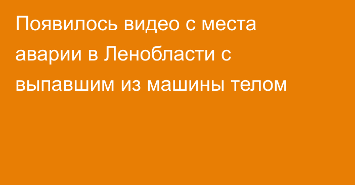 Появилось видео с места аварии в Ленобласти с выпавшим из машины телом