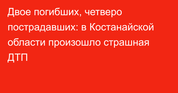 Двое погибших, четверо пострадавших: в Костанайской области произошло страшная ДТП