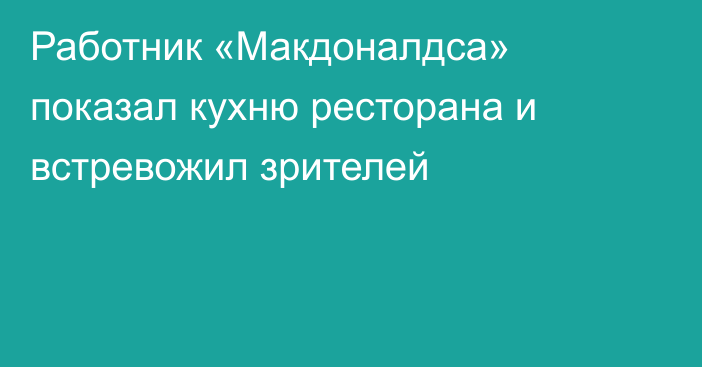 Работник «Макдоналдса» показал кухню ресторана и встревожил зрителей