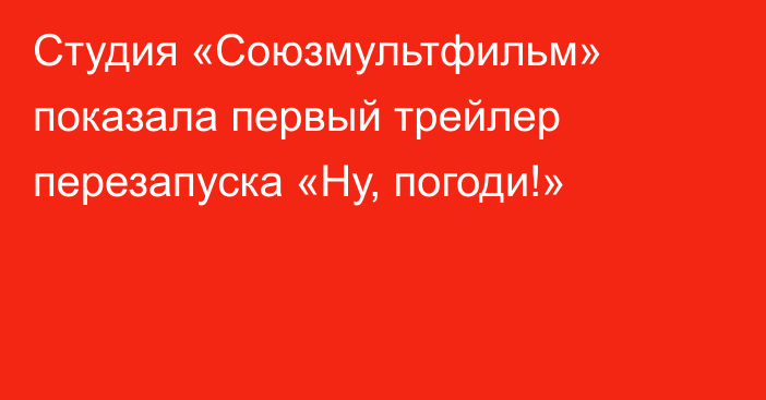 Студия «Союзмультфильм» показала первый трейлер перезапуска «Ну, погоди!»