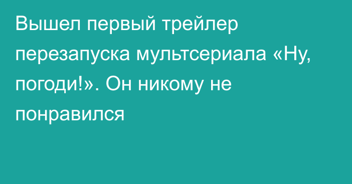 Вышел первый трейлер перезапуска мультсериала «Ну, погоди!». Он никому не понравился