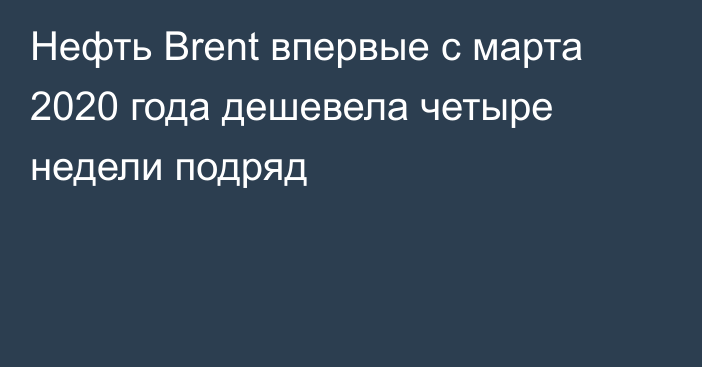 Нефть Brent впервые с марта 2020 года дешевела четыре недели подряд