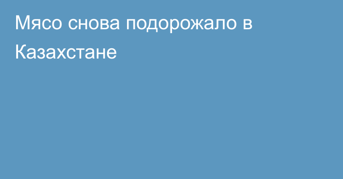 Мясо снова подорожало в Казахстане