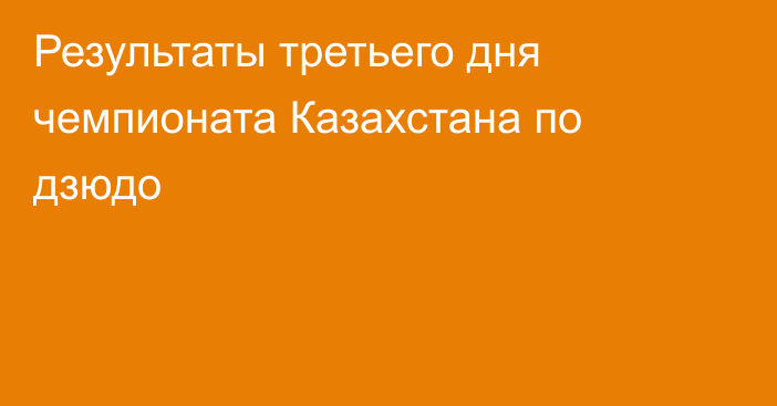 Результаты третьего дня чемпионата Казахстана по дзюдо