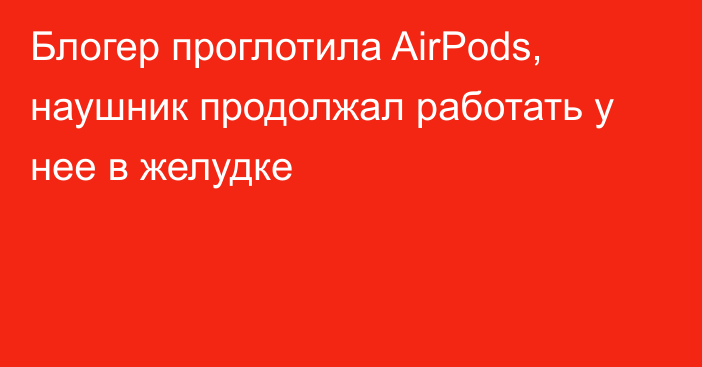 Блогер проглотила AirPods, наушник продолжал работать у нее в желудке