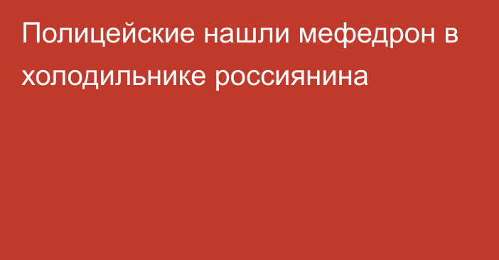 Полицейские нашли мефедрон в холодильнике россиянина