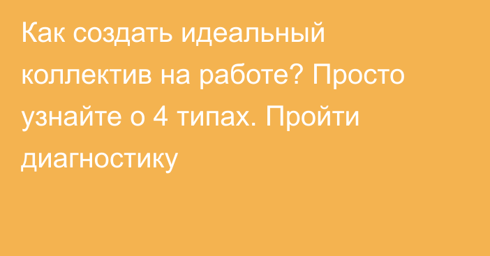 Как создать идеальный коллектив на работе? Просто узнайте о 4 типах. Пройти диагностику