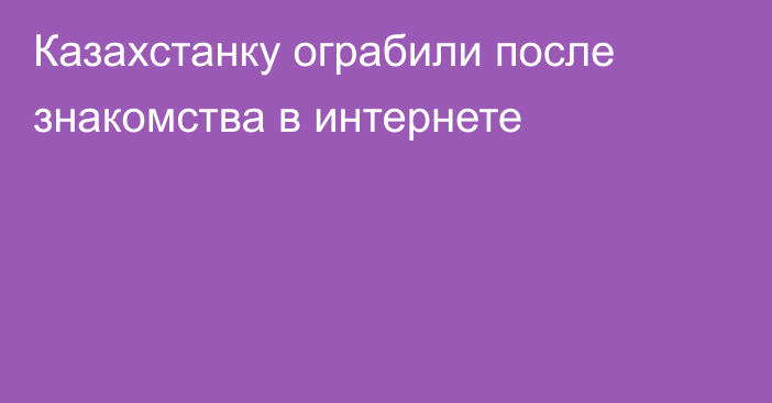 Казахстанку ограбили после знакомства в интернете