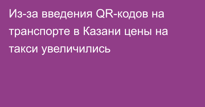 Из-за введения QR-кодов на транспорте в Казани цены на такси увеличились