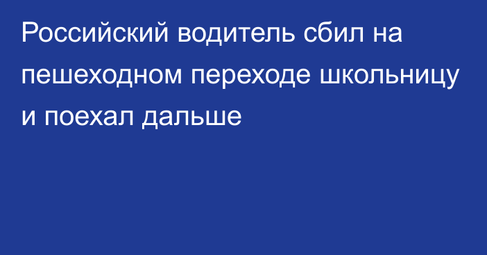 Российский водитель сбил на пешеходном переходе школьницу и поехал дальше