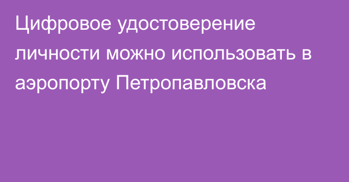 Цифровое удостоверение личности можно использовать в аэропорту Петропавловска