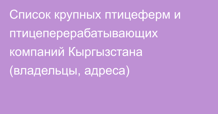 Список крупных птицеферм и птицеперерабатывающих компаний Кыргызстана (владельцы, адреса)