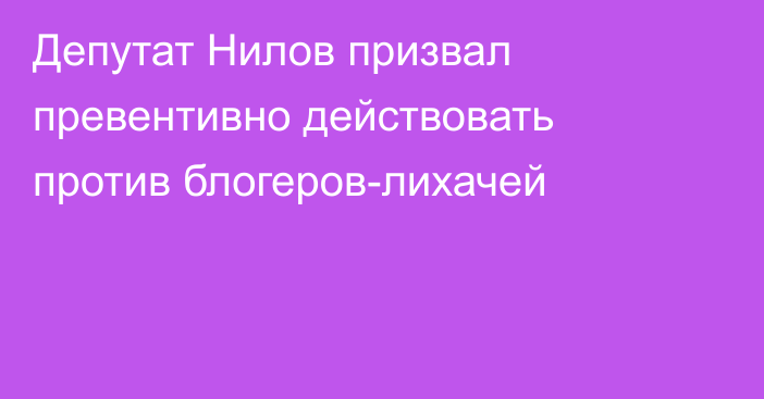 Депутат Нилов призвал превентивно действовать против блогеров-лихачей