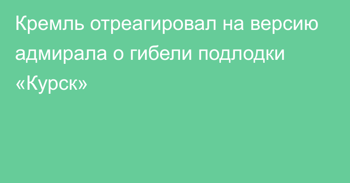 Кремль отреагировал на версию адмирала о гибели подлодки «Курск»