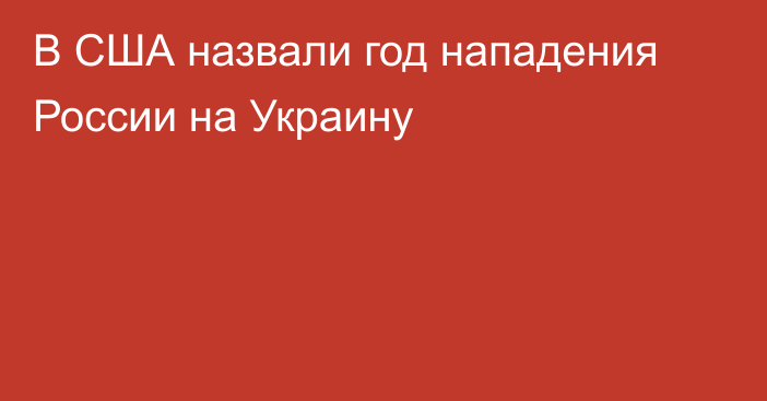 В США назвали год нападения России на Украину