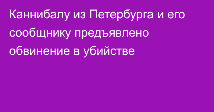 Каннибалу из Петербурга и его сообщнику предъявлено обвинение в убийстве