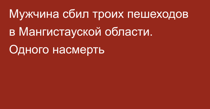 Мужчина сбил троих пешеходов в Мангистауской области. Одного насмерть