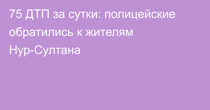 75 ДТП за сутки: полицейские обратились к жителям Нур-Султана