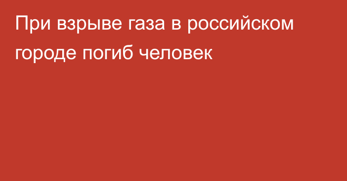 При взрыве газа в российском городе погиб человек