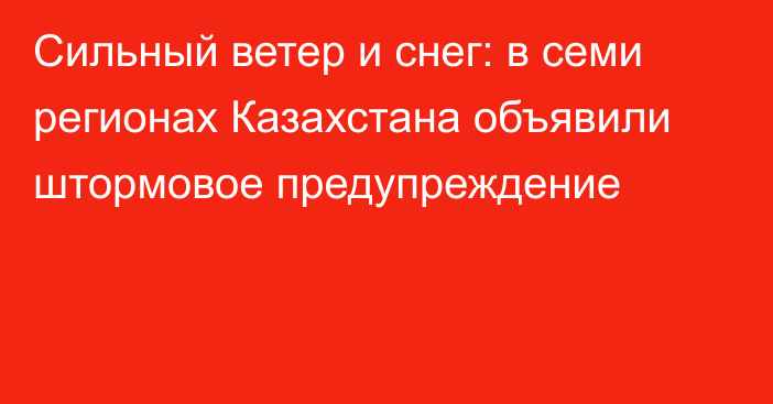 Сильный ветер и снег: в семи регионах Казахстана объявили штормовое предупреждение