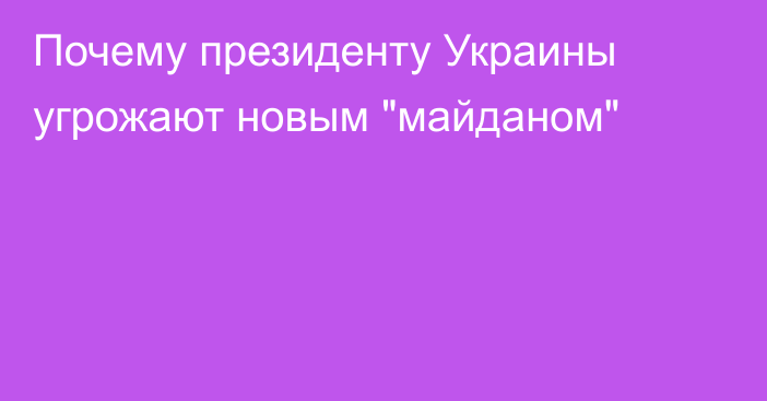 Почему президенту Украины угрожают новым 