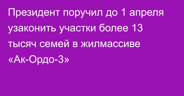 Президент поручил до 1 апреля узаконить участки более 13 тысяч семей в жилмассиве «Ак-Ордо-3»