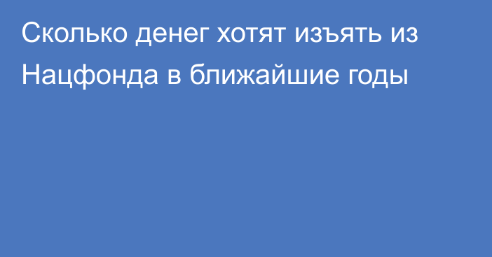 Сколько денег хотят изъять из Нацфонда в ближайшие годы