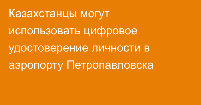 Казахстанцы могут использовать цифровое удостоверение личности в аэропорту Петропавловска