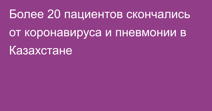 Более 20 пациентов скончались от коронавируса и пневмонии в Казахстане