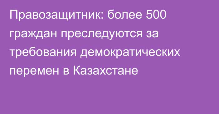 Правозащитник: более 500 граждан преследуются за требования демократических перемен в Казахстане