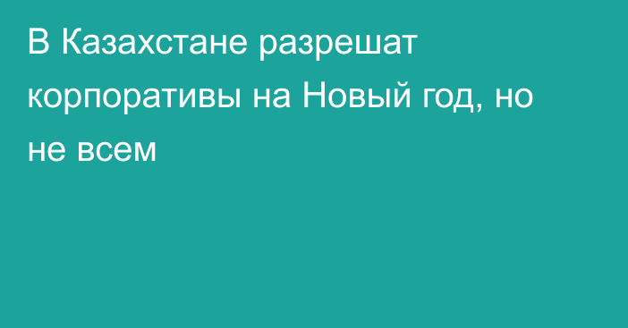 В Казахстане разрешат корпоративы на Новый год, но не всем