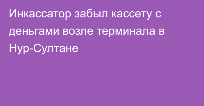 Инкассатор забыл кассету с деньгами возле терминала в Нур-Султане