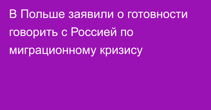 В Польше заявили о готовности говорить с Россией по миграционному кризису