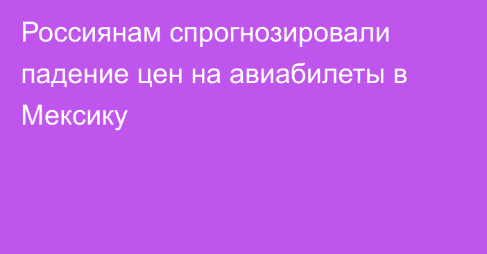 Россиянам спрогнозировали падение цен на авиабилеты в Мексику