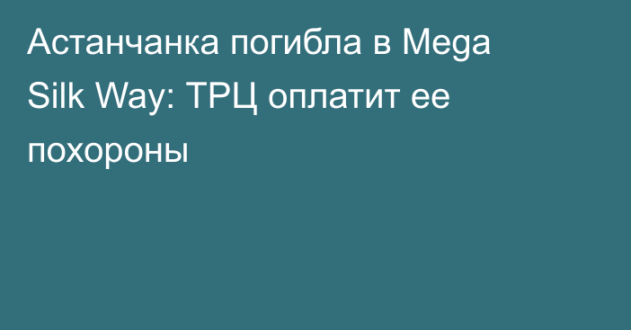 Астанчанка погибла в Mega Silk Way: ТРЦ оплатит ее похороны