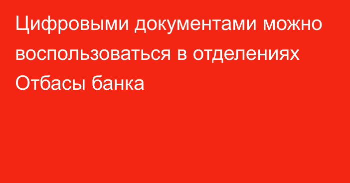 Цифровыми документами можно воспользоваться в отделениях Отбасы банка