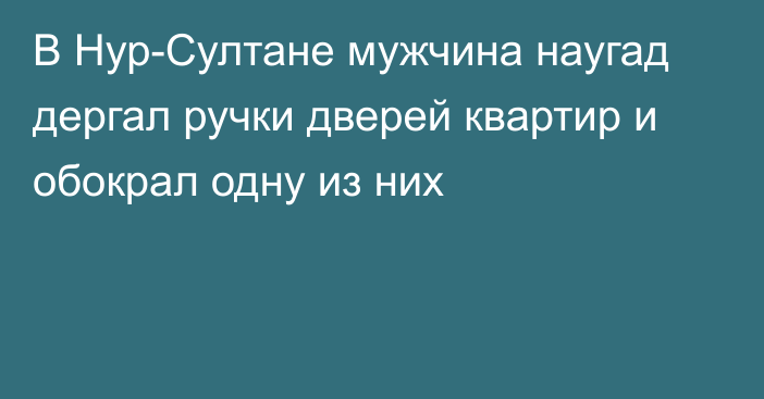 В Нур-Султане мужчина наугад дергал ручки дверей квартир и обокрал одну из них