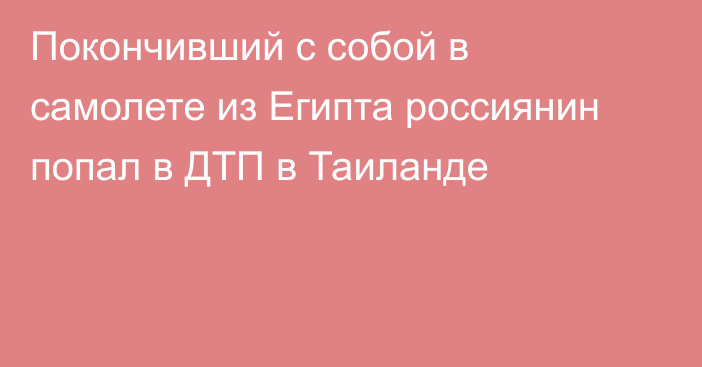 Покончивший с собой в самолете из Египта россиянин попал в ДТП в Таиланде