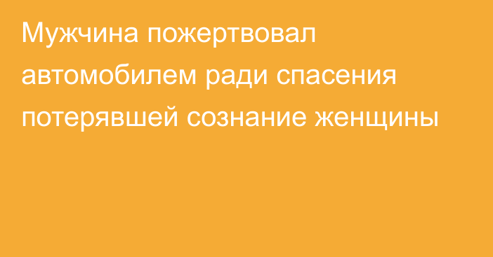 Мужчина пожертвовал автомобилем ради спасения потерявшей сознание женщины