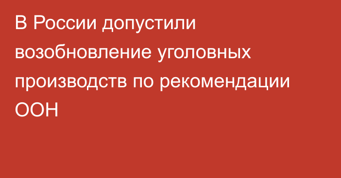 В России допустили возобновление уголовных производств по рекомендации ООН