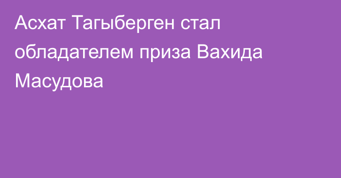 Асхат Тагыберген стал обладателем приза Вахида Масудова