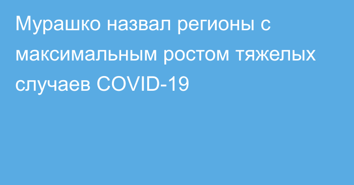 Мурашко назвал регионы с максимальным ростом тяжелых случаев COVID-19