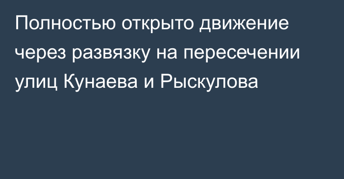 Полностью открыто движение через развязку на пересечении улиц Кунаева и Рыскулова