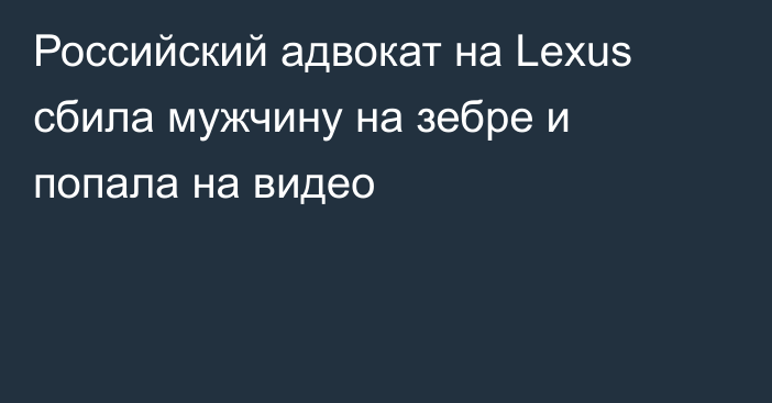 Российский адвокат на Lexus сбила мужчину на зебре и попала на видео