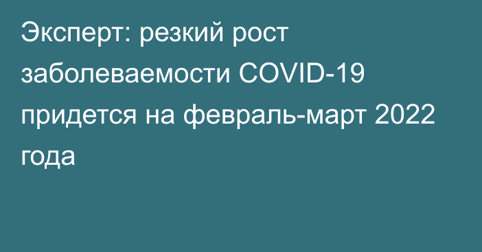 Эксперт: резкий рост заболеваемости COVID-19 придется на февраль-март 2022 года