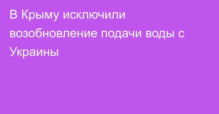 В Крыму исключили возобновление подачи воды с Украины