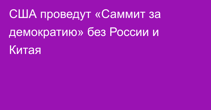 США проведут «Саммит за демократию» без России и Китая