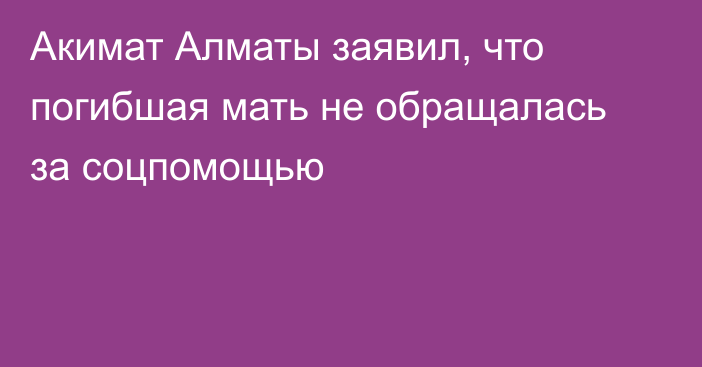 Акимат Алматы заявил, что погибшая мать не обращалась за соцпомощью