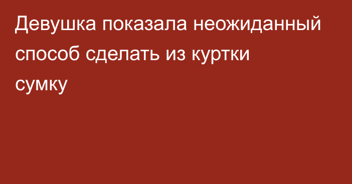 Девушка показала неожиданный способ сделать из куртки сумку